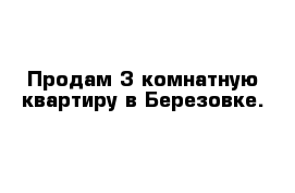 Продам 3 комнатную квартиру в Березовке.